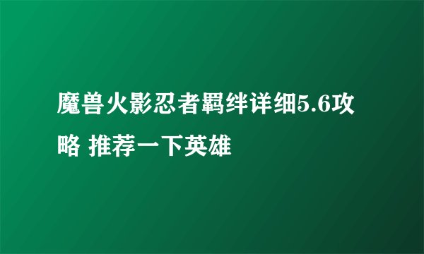 魔兽火影忍者羁绊详细5.6攻略 推荐一下英雄