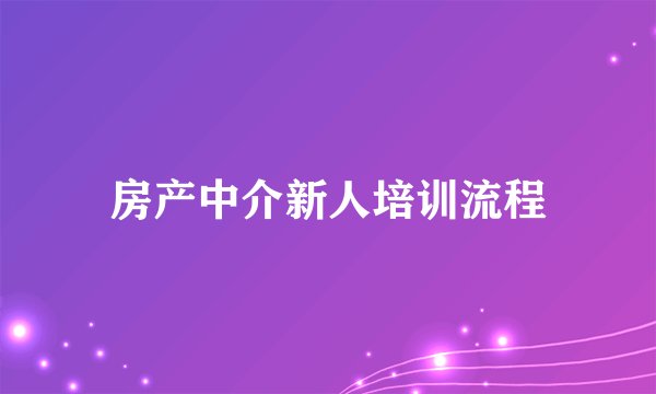 房产中介新人培训流程