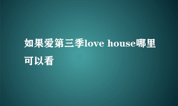 如果爱第三季love house哪里可以看