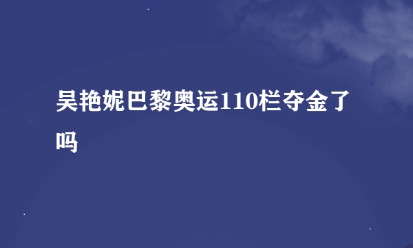 吴艳妮巴黎奥运110栏夺金了吗