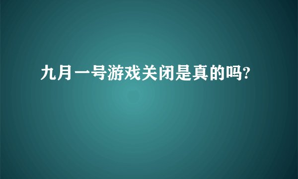 九月一号游戏关闭是真的吗?