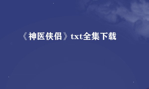 《神医侠侣》txt全集下载