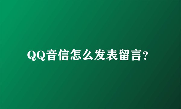 QQ音信怎么发表留言？