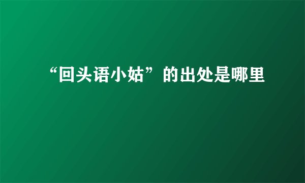 “回头语小姑”的出处是哪里