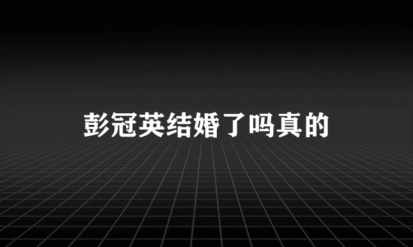 彭冠英结婚了吗真的
