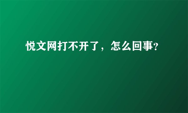 悦文网打不开了，怎么回事？
