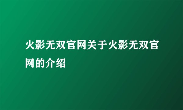 火影无双官网关于火影无双官网的介绍