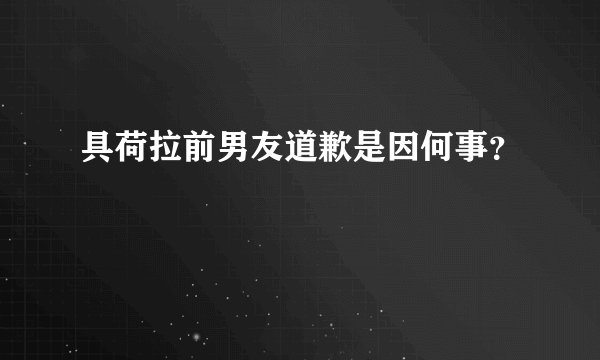 具荷拉前男友道歉是因何事？
