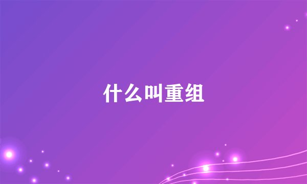 什么叫重组