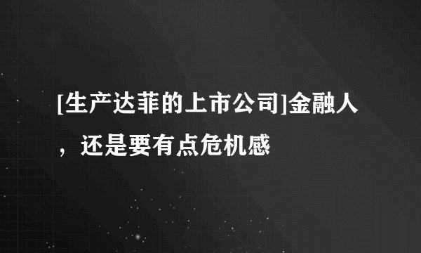 [生产达菲的上市公司]金融人，还是要有点危机感