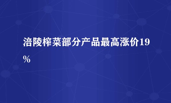 涪陵榨菜部分产品最高涨价19%