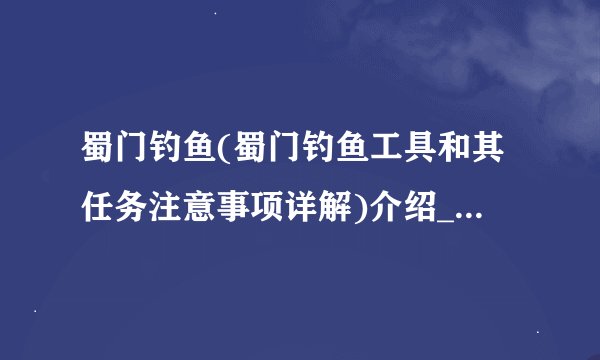 蜀门钓鱼(蜀门钓鱼工具和其任务注意事项详解)介绍_蜀门钓鱼(蜀门钓鱼工具和其任务注意事项详解)是什么