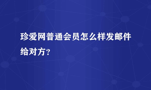 珍爱网普通会员怎么样发邮件给对方？