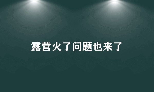露营火了问题也来了