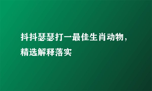 抖抖瑟瑟打一最佳生肖动物，精选解释落实