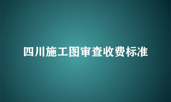 四川施工图审查收费标准