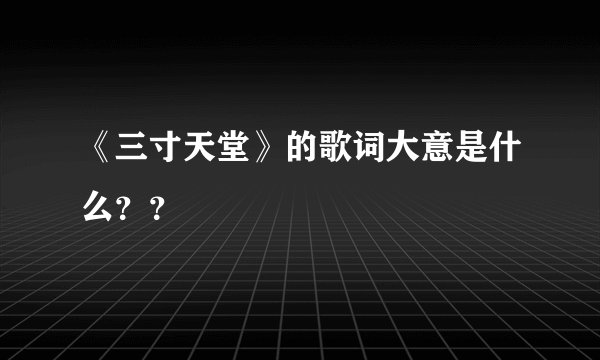 《三寸天堂》的歌词大意是什么？？