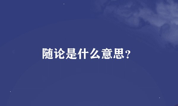 随论是什么意思？