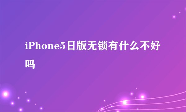 iPhone5日版无锁有什么不好吗