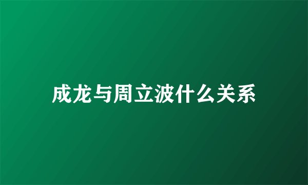 成龙与周立波什么关系