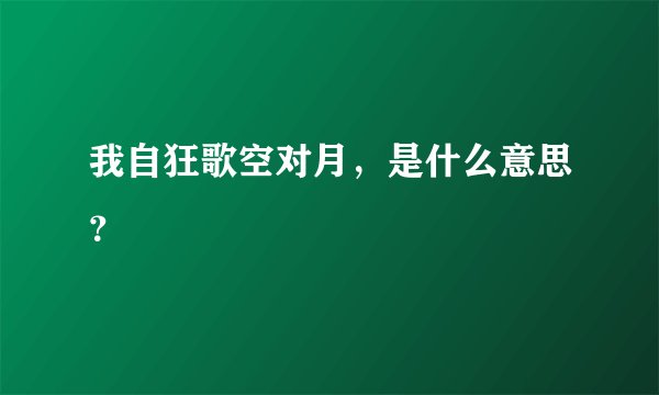 我自狂歌空对月，是什么意思？