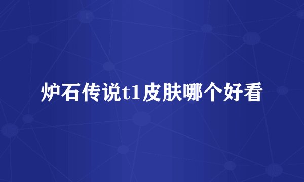 炉石传说t1皮肤哪个好看