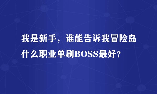 我是新手，谁能告诉我冒险岛什么职业单刷BOSS最好？