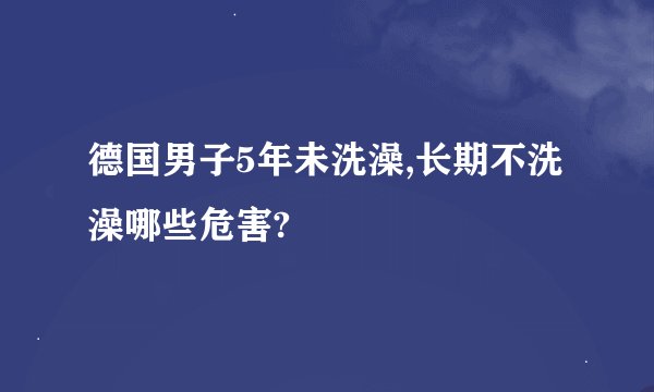 德国男子5年未洗澡,长期不洗澡哪些危害?