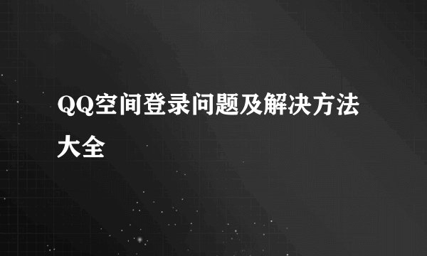 QQ空间登录问题及解决方法大全