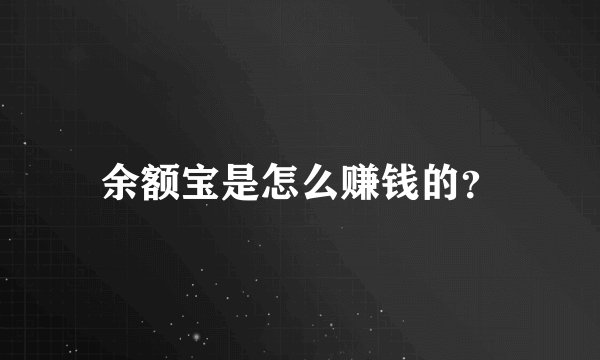 余额宝是怎么赚钱的？