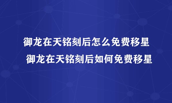 御龙在天铭刻后怎么免费移星 御龙在天铭刻后如何免费移星