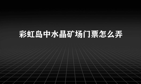 彩虹岛中水晶矿场门票怎么弄