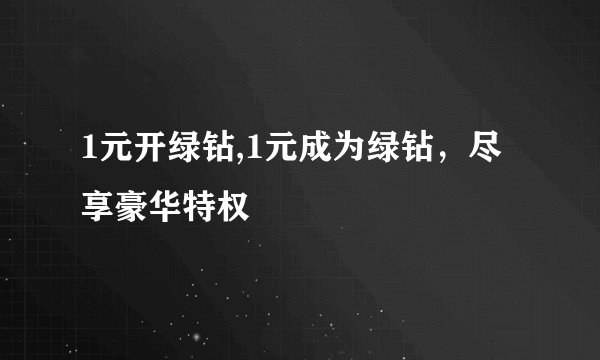 1元开绿钻,1元成为绿钻，尽享豪华特权