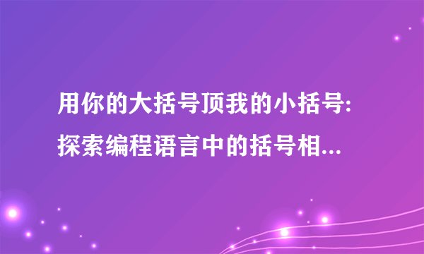 用你的大括号顶我的小括号: 探索编程语言中的括号相关性与嵌套技巧