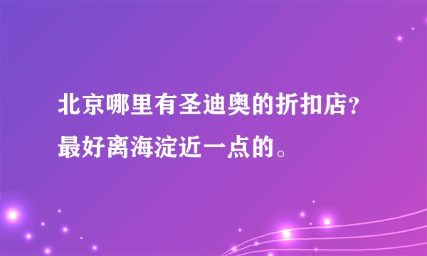 北京哪里有圣迪奥的折扣店？最好离海淀近一点的。