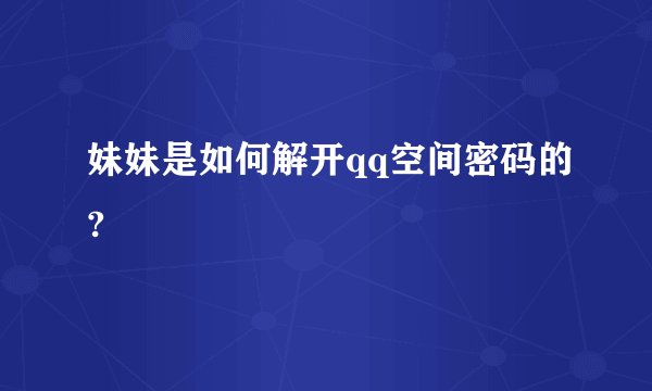妹妹是如何解开qq空间密码的?