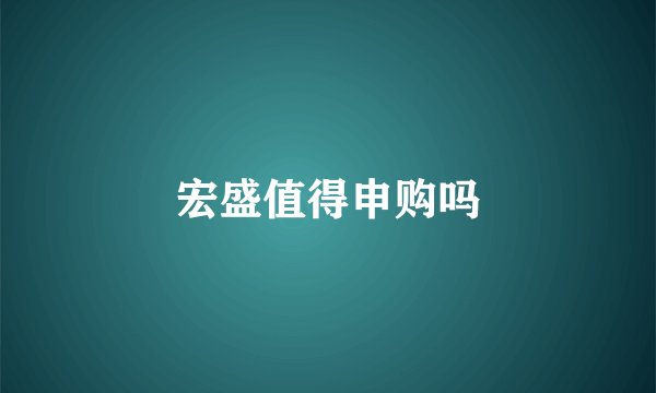 宏盛值得申购吗