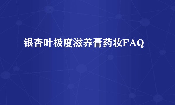 银杏叶极度滋养膏药妆FAQ