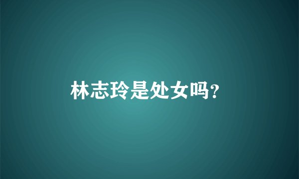 林志玲是处女吗？