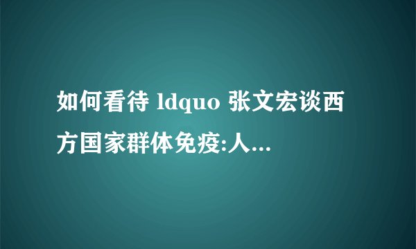 如何看待 ldquo 张文宏谈西方国家群体免疫:人类历史没有传染病