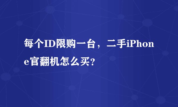 每个ID限购一台，二手iPhone官翻机怎么买？