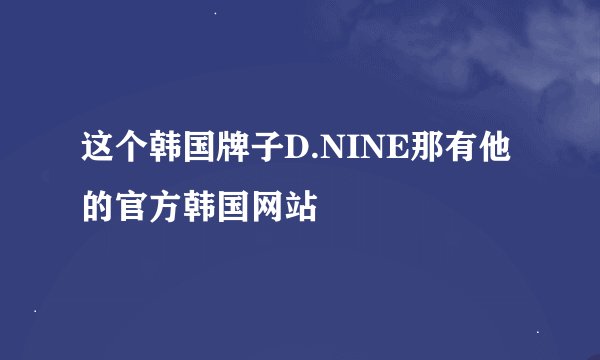 这个韩国牌子D.NINE那有他的官方韩国网站
