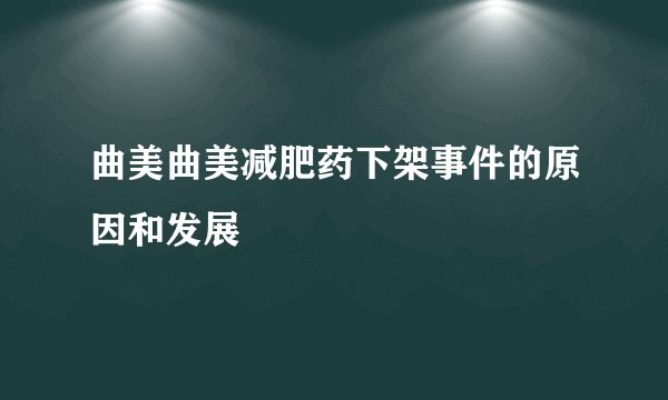 曲美曲美减肥药下架事件的原因和发展