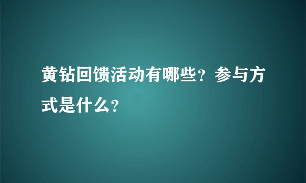 黄钻回馈活动有哪些？参与方式是什么？