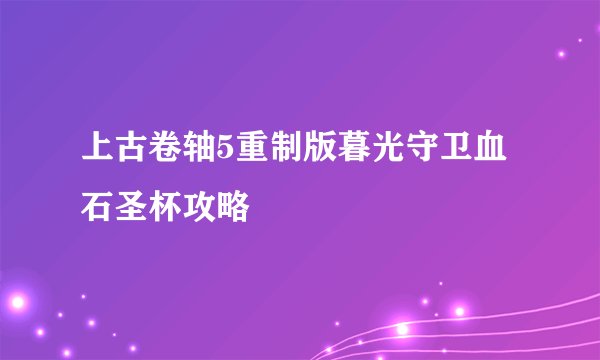上古卷轴5重制版暮光守卫血石圣杯攻略
