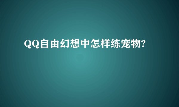 QQ自由幻想中怎样练宠物?
