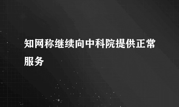 知网称继续向中科院提供正常服务