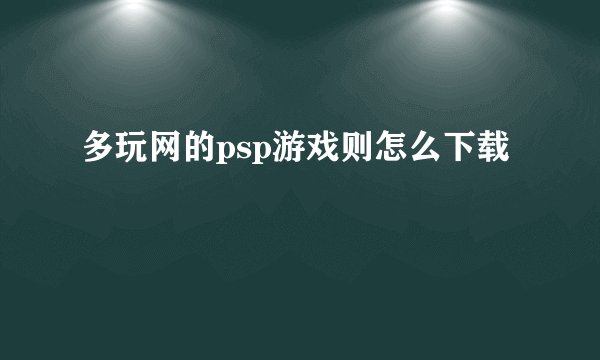 多玩网的psp游戏则怎么下载