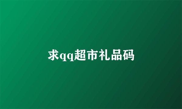求qq超市礼品码