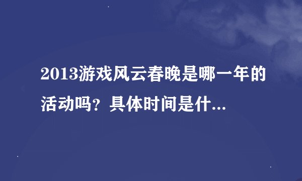 2013游戏风云春晚是哪一年的活动吗？具体时间是什么时候？